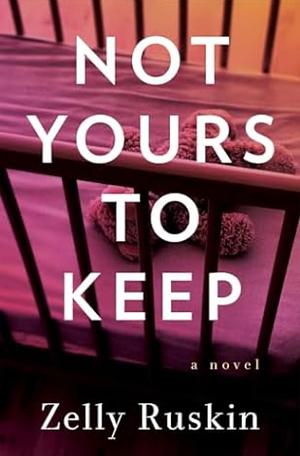 Not Yours to Keep: A Novel by Zelly Ruskin