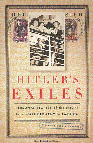 Hitler's Exiles: Personal Stories of the Flight from Nazi Germany to America by Mark M. Anderson