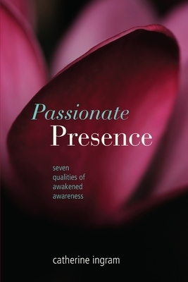 Passionate Presence: Seven Qualities of Awakened Awareness by Catherine V. Ingram