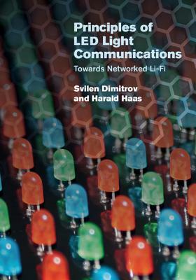 Principles of Led Light Communications: Towards Networked Li-Fi by Svilen Dimitrov, Harald Haas