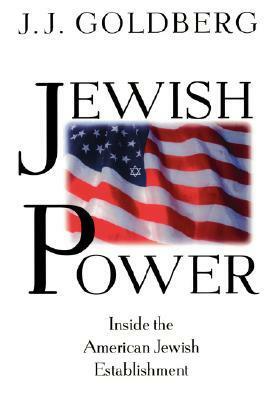 Jewish Power: Inside The American Jewish Establishment by J.J. Goldberg