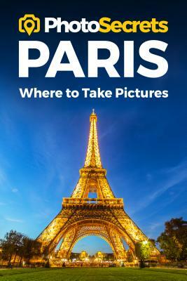 Photosecrets Paris: Where to Take Pictures: A Photographer's Guide to the Best Photo Spots by Andrew Hudson