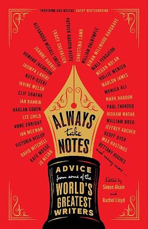 Always Take Notes: Advice from Some of the World's Greatest Writers by Rachel Lloyd, Simon Akam