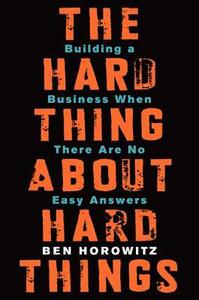 The Hard Thing About Hard Things: Building a Business When There Are No Easy Answers by Ben Horowitz