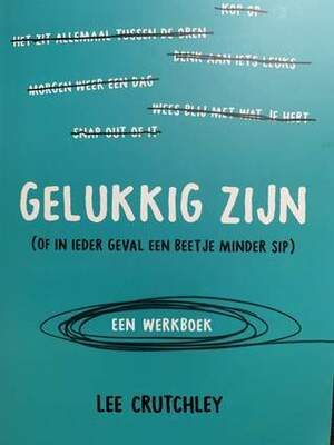 Gelukkig zijn (Of in ieder geval een beetje minder sip): Een werkboek by Lee Crutchley