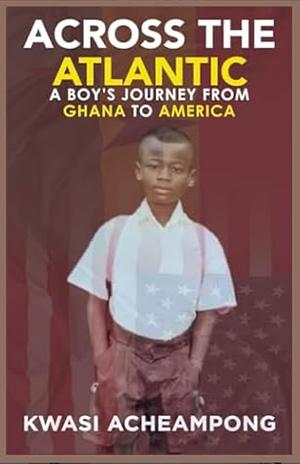 Across the Atlantic: A Boy's Journey from Ghana to America by Kwasi Acheampong