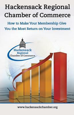 Hackensack Regional Chamber of Commerce How to make your membership give you the most return on your Investment: Insider Tips to Successful Chamber of by Wendy Richmond