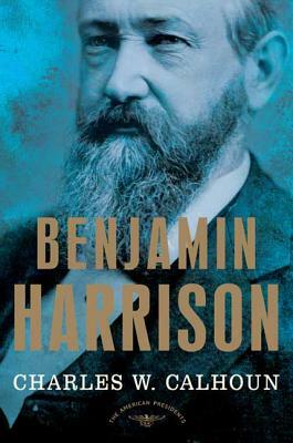 Benjamin Harrison: The American Presidents Series: The 23rd President, 1889-1893 by Charles W. Calhoun