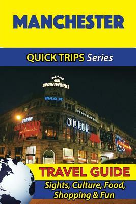 Manchester Travel Guide (Quick Trips Series): Sights, Culture, Food, Shopping & Fun by Cynthia Atkins