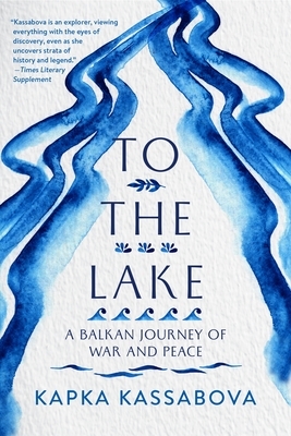 To the Lake: A Balkan Journey of War and Peace by Kapka Kassabova