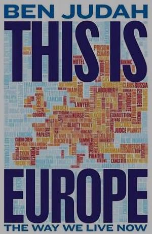 This Is Europe: The Way We Live Now by Ben Judah