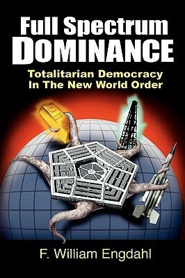 Full Spectrum Dominance: Totalitarian Democracy in the New World Order by David Dees, F. William Engdahl