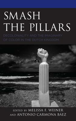 Smash the Pillars: Decoloniality and the Imaginary of Color in the Dutch Kingdom by Jessica de Abreu, Guno Jones, Teresa Maria Díaz Nerio, University Of Colour, Melissa F. Weiner, Gloria Wekker, Egbert Alejandro Martina, Lianne Leonora, Teresa E. Leslie, Quinsy Gario, Artwell Cain, Halleh Ghorashi, Mitchell Esajas, Antonio Carmona Báez, Patricia Schor, Jennifer Tosch, Kwame Nimako, Francio Guadeloupe, Gloria Holwerda-Williams