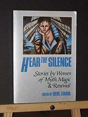 Hear the Silence: Stories by Women of Myth, Magic and Renewal by Irene Zahava