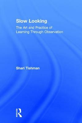 Slow Looking: The Art and Practice of Learning Through Observation by Shari Tishman