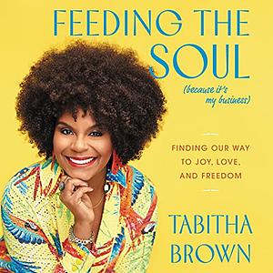 Feeding the Soul (Because It's My Business): Finding Our Way to Joy, Love, and Freedom by Tabitha Brown