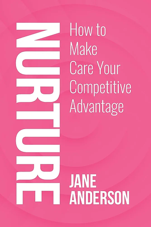 Nurture: How to Make Care Your Competitive Advantage by Jane Anderson