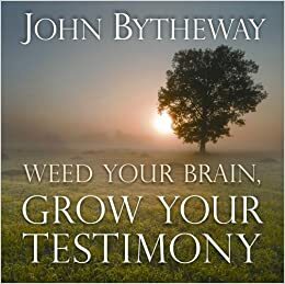 Weed Your Brain, Grow Your Testimony by John Bytheway