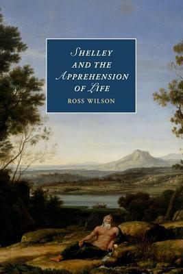 Shelley and the Apprehension of Life by Ross Wilson