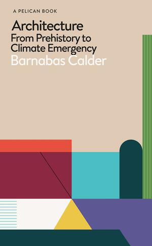 Architecture: From Prehistory to Climate Emergency by Barnabas Calder