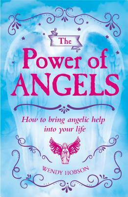 The Power of Angels: How to Bring Angelic Help Into Your Life by Wendy Hobson