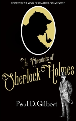 The Chronicles of Sherlock Holmes by Paul D. Gilbert