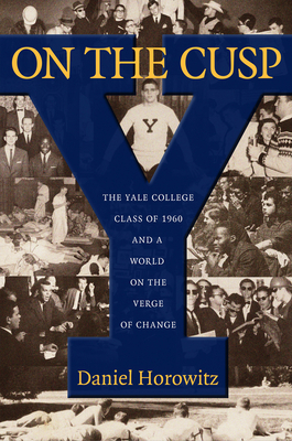 On the Cusp: The Yale College Class of 1960 and a World on the Verge of Change by Daniel Horowitz