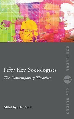 Fifty Key Sociologists: The Contemporary Theorists by John P. Scott