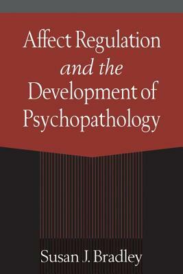 Affect Regulation and the Development of Psychopathology by Susan J. Bradley