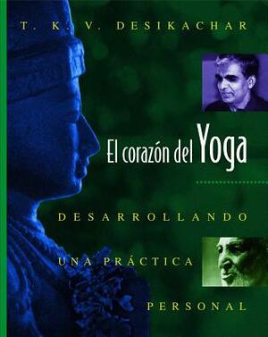 El Corazón del Yoga: Desarrollando Una Práctica Personal by T. K. V. Desikachar