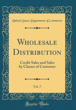 Wholesale Distribution, Vol. 7: Credit Sales and Sales by Classes of Customer by U.S. Department of Commerce