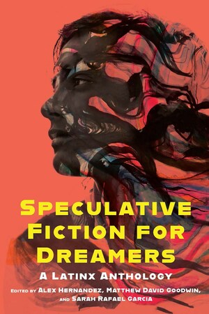 Speculative Fiction for Dreamers: A Latinx Anthology by Alex Hernandez, Matthew David Goodwin, Sarah Rafael García