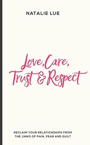Love, Care, Trust & Respect: Reclaim your relationships from the jaws of pain, fear and guilt by Natalie Lue