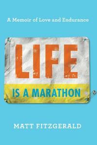 Life Is a Marathon: A Memoir of Love and Endurance by Matt Fitzgerald