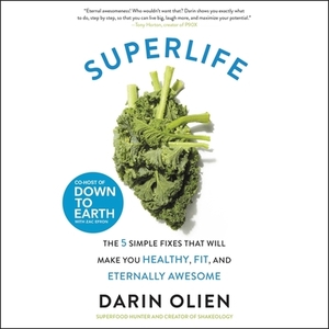 Superlife: The 5 Simple Fixes That Will Make You Healthy, Fit, and Eternally Awesome by 