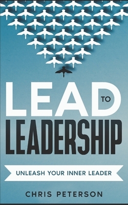 Lead to Leadership: Unleash your inner Leader by Chris Peterson