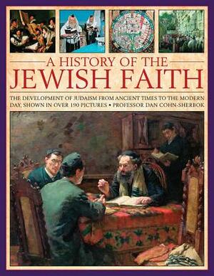 A History of the Jewish Faith: The Development of Judaism from Ancient Times to the Modern Day, Shown in Over 190 Pictures by Dan Cohn-Sherbok