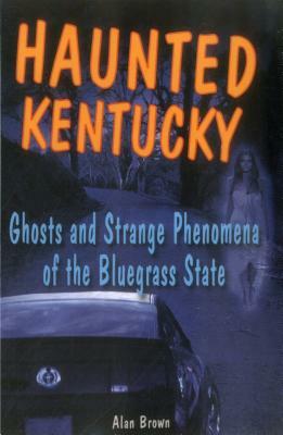 Haunted Kentucky: Ghosts and Spb by Alan Brown