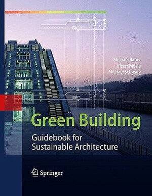 Green Building: Guidebook for Sustainable Architecture by Michael Bauer, Michael Schwarz, Peter Mösle