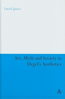 Art, Myth and Society in Hegel's Aesthetics by David James