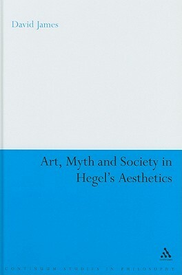 Art, Myth and Society in Hegel's Aesthetics by David James