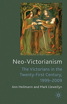 Neo-Victorianism: The Victorians in the Twenty-First Century, 1999-2009 by Ann Heilmann, Mark Llewellyn