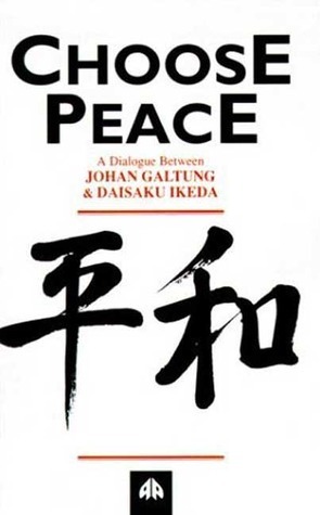 Choose Peace: A Dialogue Between Johan Galtung and Daisaku Ikeda by Johan Galtung, Daisaku Ikeda
