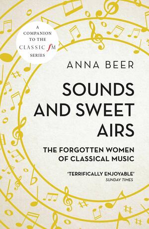 Sounds and Sweet Airs: The Forgotten Women of Classical Music by Anna Beer