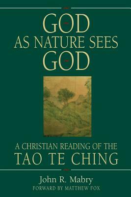 God As Nature Sees God: A Christian Reading of the Tao Te Ching by John R. Mabry