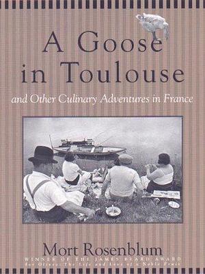 A Goose in Toulouse and other Culinary Adventures in France by Mort Rosenblum, Mort Rosenblum