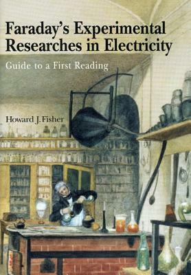 Faraday's Experimental Researches in Electricity: Guide to a First Reading by Howard J. Fisher