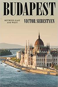 Budapest: Portrait of a City Between East and West by Victor Sebestyen, Victor Sebestyen
