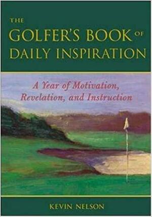 The Golfer's Book of Daily Inspiration: A Year of Motivation, Revelation, and Instruction by Kevin Nelson