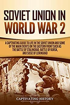 Soviet Union in World War 2: A Captivating Guide to Life in the Soviet Union and Some of the Main Events on the Eastern Front Such as the Battle of Stalingrad, Battle of Kursk, and Siege of Leningrad by Captivating History